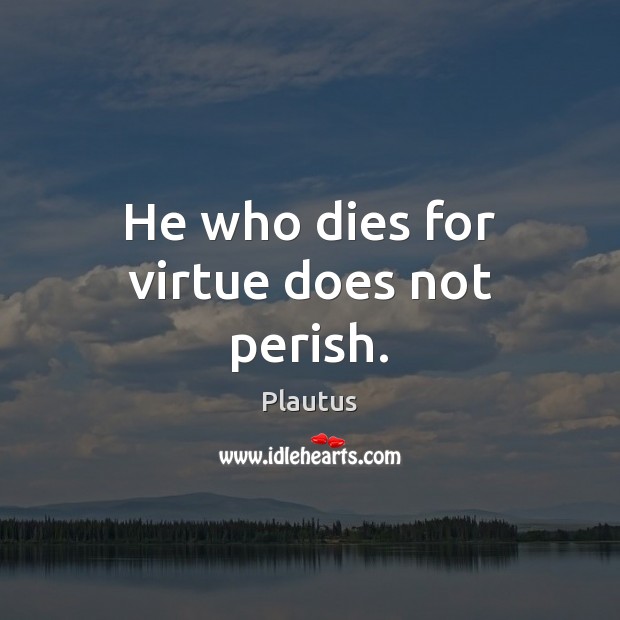 He who dies for virtue does not perish. Plautus Picture Quote