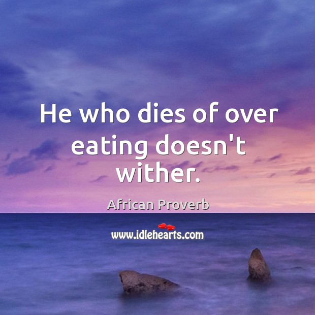 He who dies of over eating doesn’t wither. African Proverbs Image