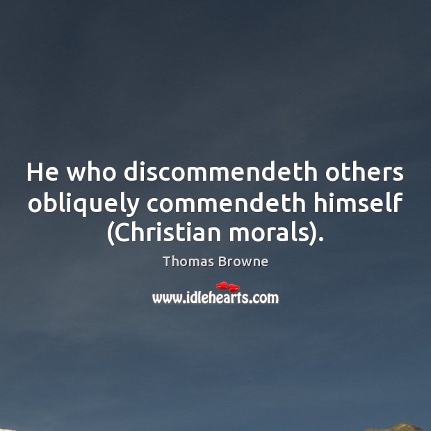 He who discommendeth others obliquely commendeth himself (Christian morals). Thomas Browne Picture Quote
