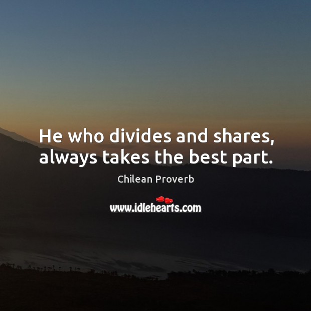He who divides and shares, always takes the best part. Chilean Proverbs Image
