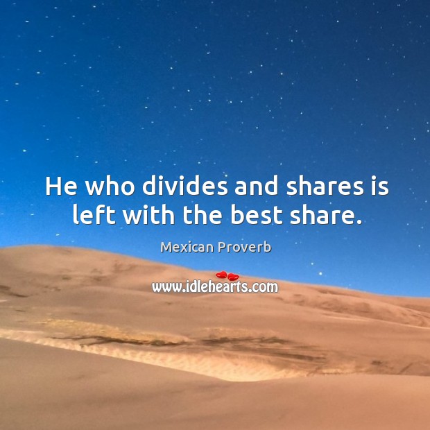 He who divides and shares is left with the best share. Mexican Proverbs Image