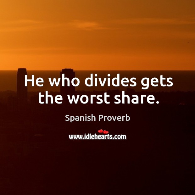 He who divides gets the worst share. Image