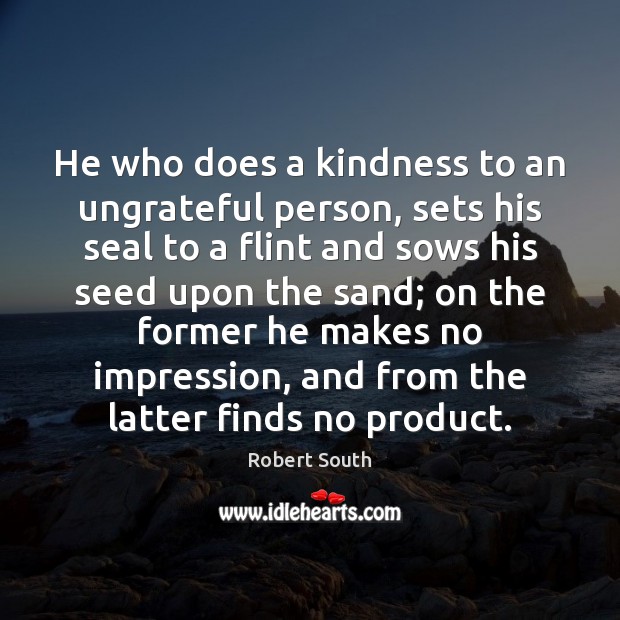 He who does a kindness to an ungrateful person, sets his seal Robert South Picture Quote