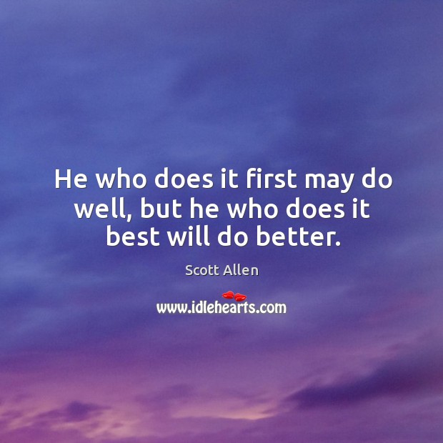 He who does it first may do well, but he who does it best will do better. Scott Allen Picture Quote