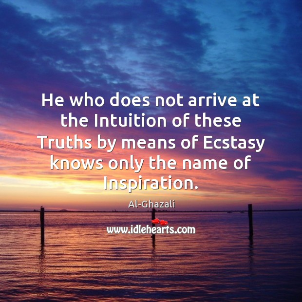 He who does not arrive at the Intuition of these Truths by Al-Ghazali Picture Quote