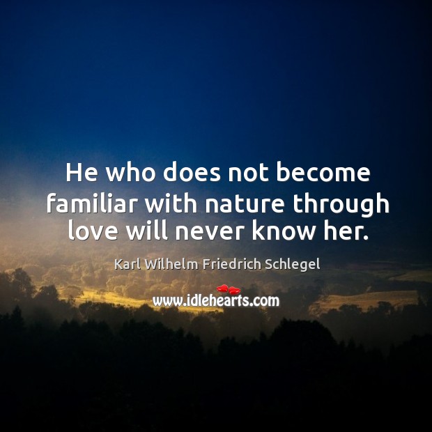 He who does not become familiar with nature through love will never know her. Karl Wilhelm Friedrich Schlegel Picture Quote