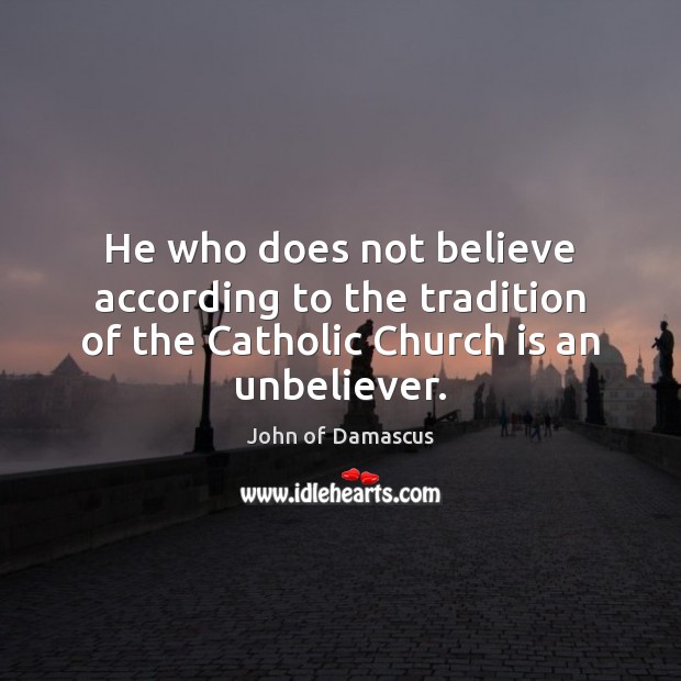 He who does not believe according to the tradition of the Catholic John of Damascus Picture Quote