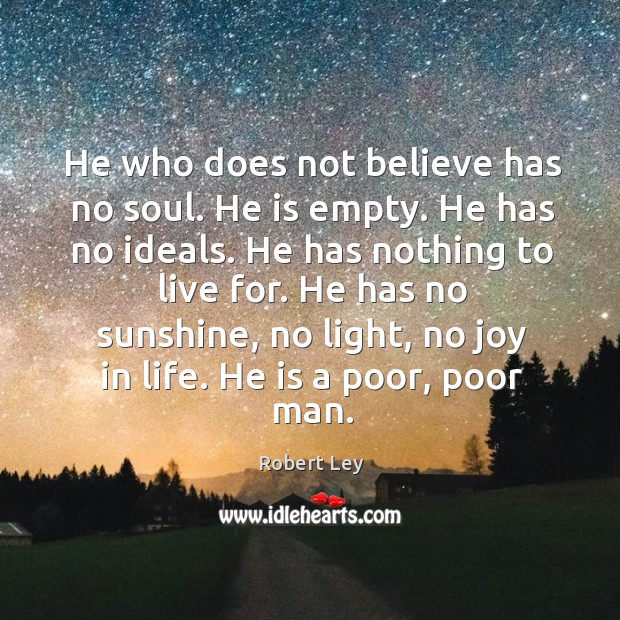 He who does not believe has no soul. He is empty. He has no ideals. Robert Ley Picture Quote
