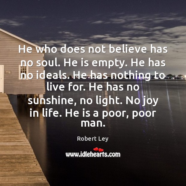 He who does not believe has no soul. He is empty. He Robert Ley Picture Quote