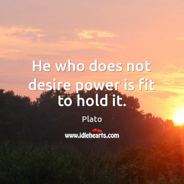 He who does not desire power is fit to hold it. Image