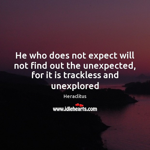 He who does not expect will not find out the unexpected, for Heraclitus Picture Quote