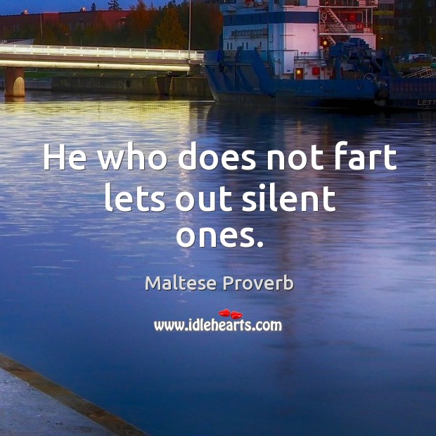 He who does not fart lets out silent ones. Maltese Proverbs Image