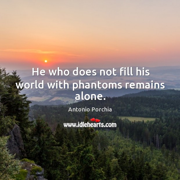 He who does not fill his world with phantoms remains alone. Antonio Porchia Picture Quote
