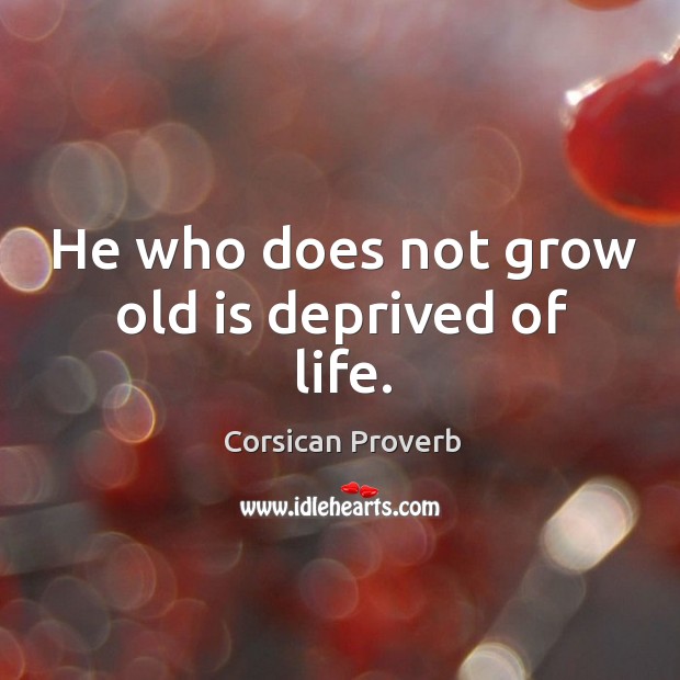 He who does not grow old is deprived of life. Corsican Proverbs Image
