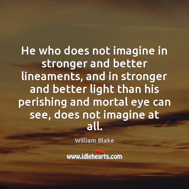 He who does not imagine in stronger and better lineaments, and in William Blake Picture Quote