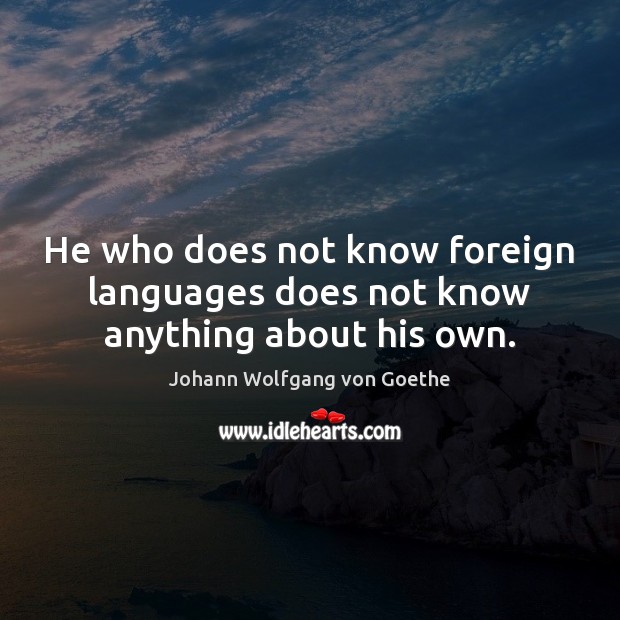 He who does not know foreign languages does not know anything about his own. Johann Wolfgang von Goethe Picture Quote