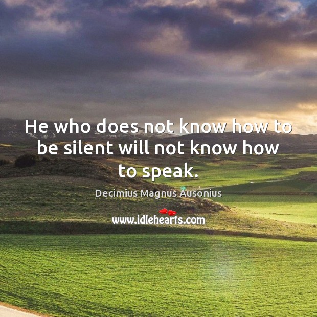 He who does not know how to be silent will not know how to speak. Image