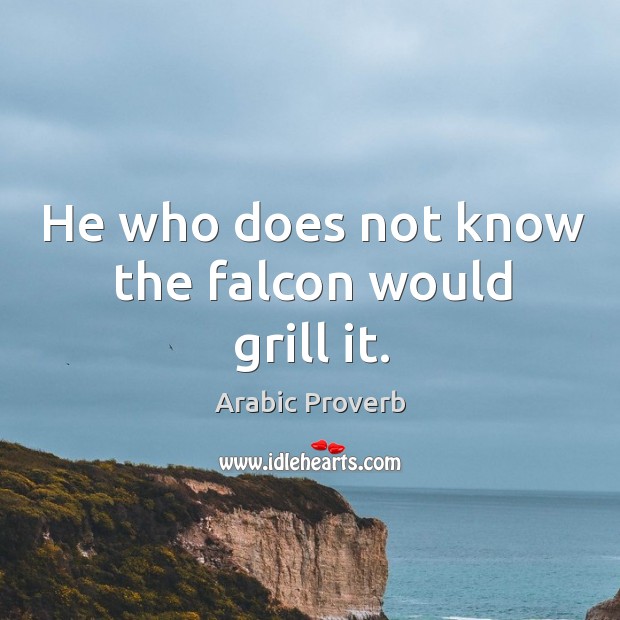 He who does not know the falcon would grill it. Arabic Proverbs Image