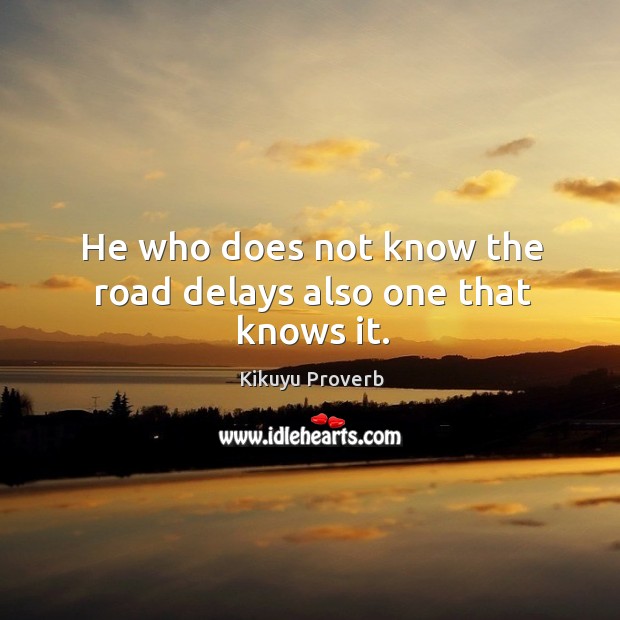 He who does not know the road delays also one that knows it. Kikuyu Proverbs Image