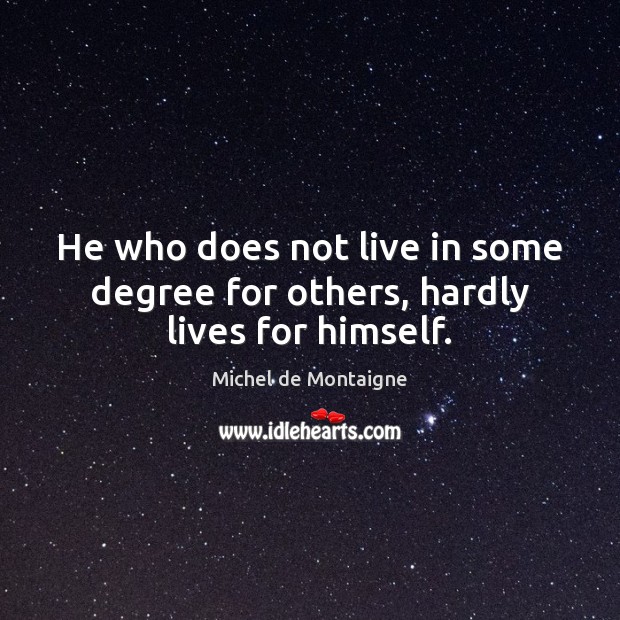 He who does not live in some degree for others, hardly lives for himself. Image