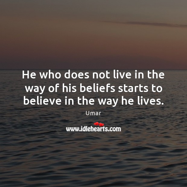 He who does not live in the way of his beliefs starts to believe in the way he lives. Umar Picture Quote