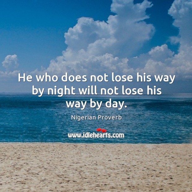 He who does not lose his way by night will not lose his way by day. Image