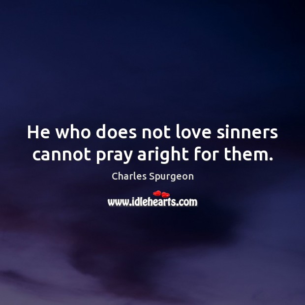 He who does not love sinners cannot pray aright for them. Charles Spurgeon Picture Quote