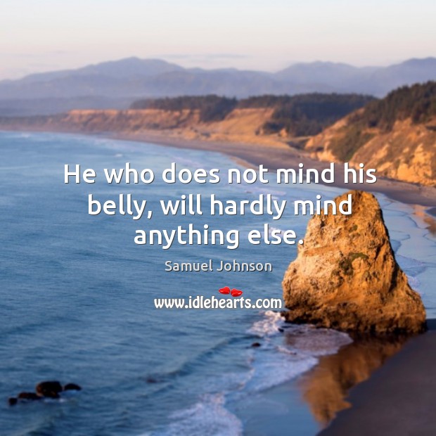 He who does not mind his belly, will hardly mind anything else. Samuel Johnson Picture Quote