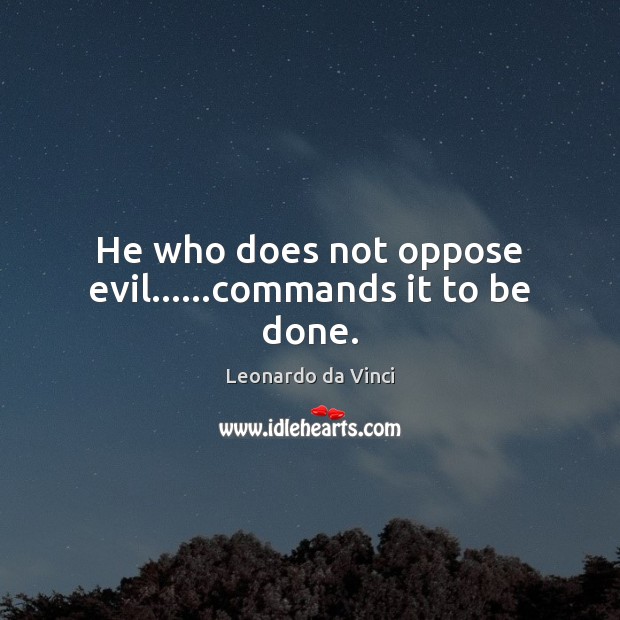 He who does not oppose evil……commands it to be done. Leonardo da Vinci Picture Quote