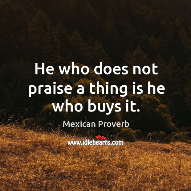 He who does not praise a thing is he who buys it. Image