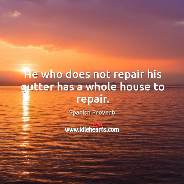 He who does not repair his gutter has a whole house to repair. Spanish Proverbs Image