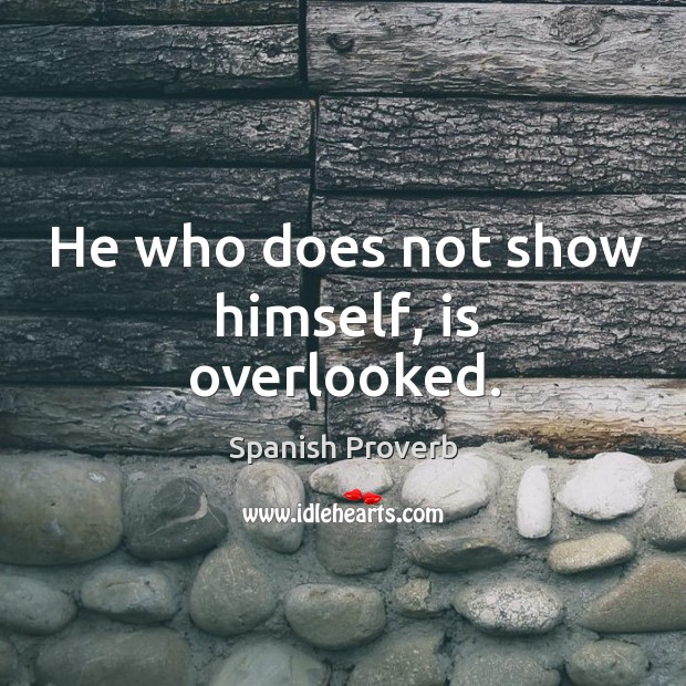 He who does not show himself, is overlooked. Spanish Proverbs Image