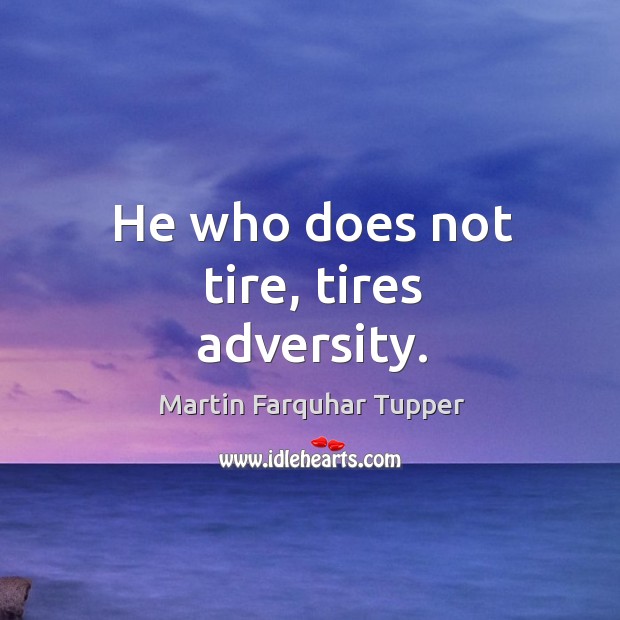 He who does not tire, tires adversity. Martin Farquhar Tupper Picture Quote