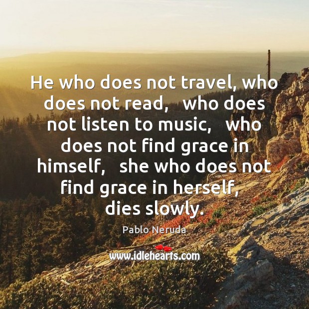 He who does not travel, who does not read,   who does not Pablo Neruda Picture Quote