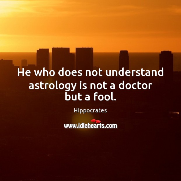 He who does not understand astrology is not a doctor but a fool. Astrology Quotes Image
