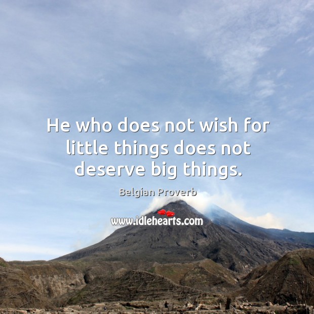 He who does not wish for little things does not deserve big things. Belgian Proverbs Image