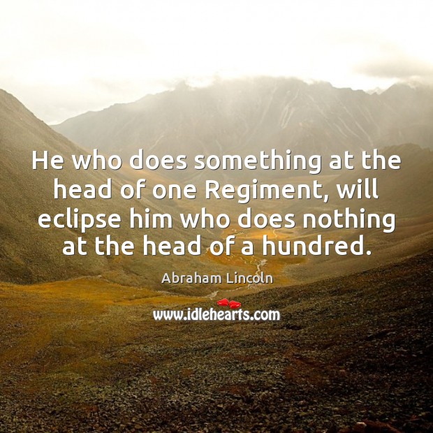 He who does something at the head of one Regiment, will eclipse Abraham Lincoln Picture Quote