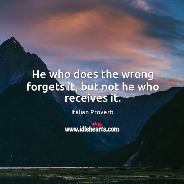 He who does the wrong forgets it, but not he who receives it. Image