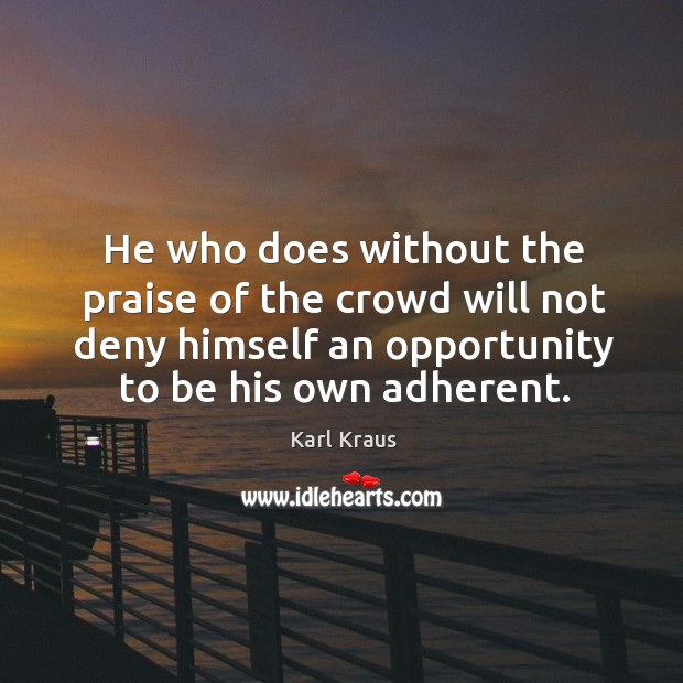 He who does without the praise of the crowd will not deny himself an opportunity to be his own adherent. Karl Kraus Picture Quote