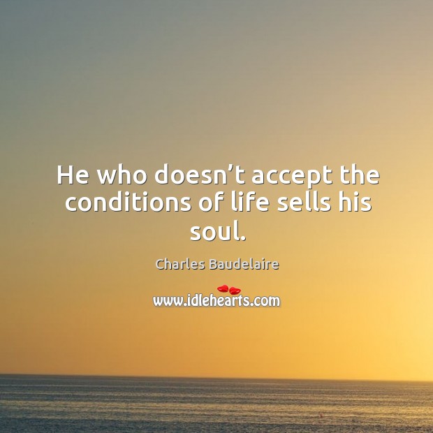 He who doesn’t accept the conditions of life sells his soul. Charles Baudelaire Picture Quote