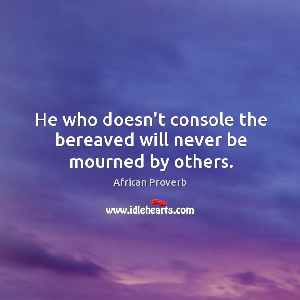 He who doesn’t console the bereaved will never be mourned by others. African Proverbs Image