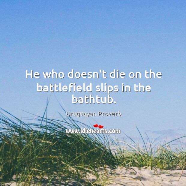 He who doesn’t die on the battlefield slips in the bathtub. Uruguayan Proverbs Image