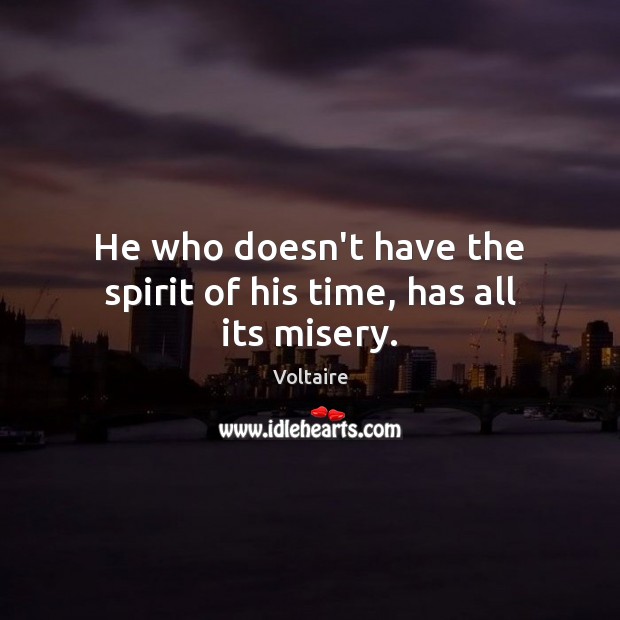 He who doesn’t have the spirit of his time, has all its misery. Image