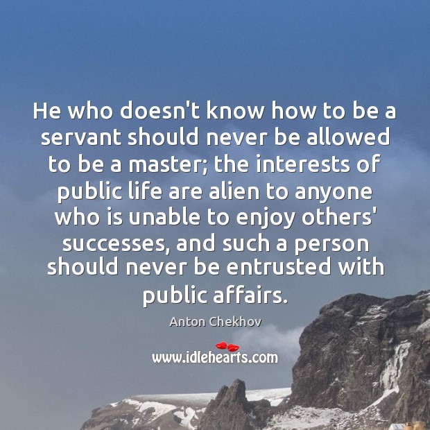 He who doesn’t know how to be a servant should never be Anton Chekhov Picture Quote