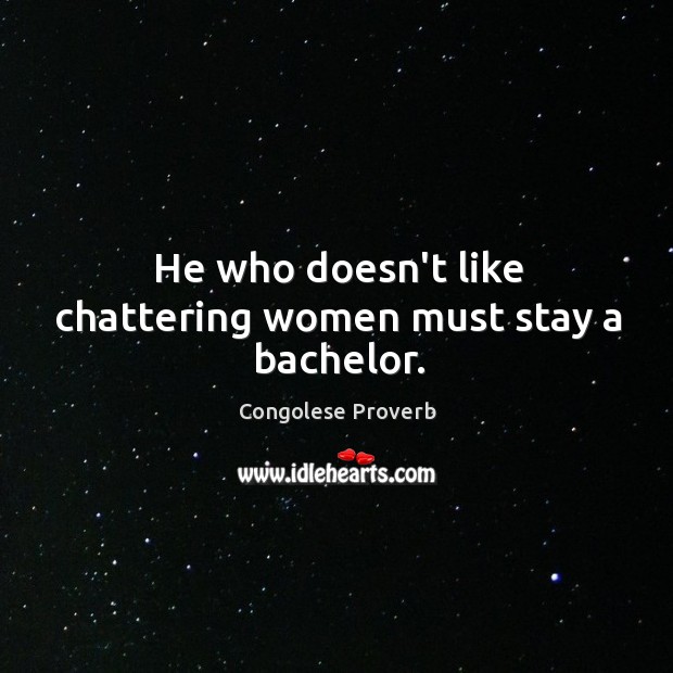 He who doesn’t like chattering women must stay a bachelor. Congolese Proverbs Image