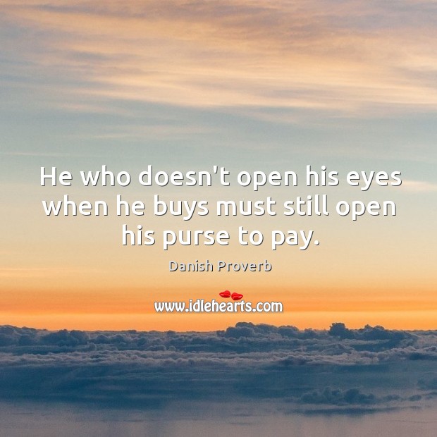 He who doesn’t open his eyes when he buys must still open his purse to pay. Image