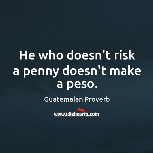 He who doesn’t risk a penny doesn’t make a peso. Guatemalan Proverbs Image