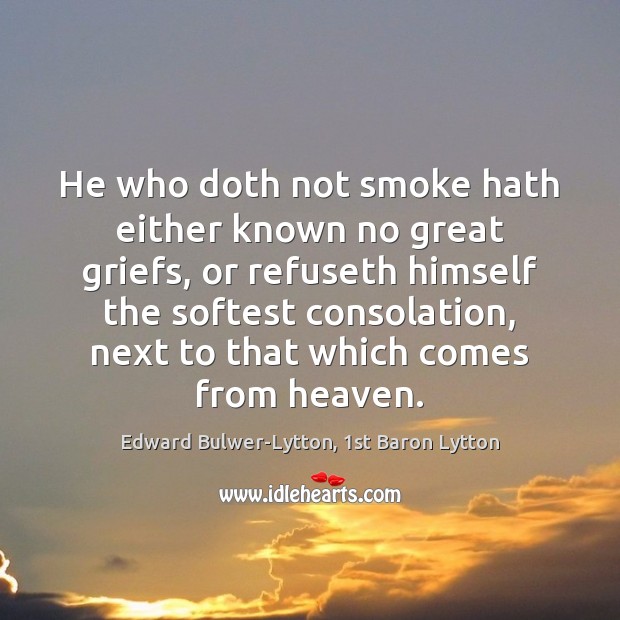 He who doth not smoke hath either known no great griefs, or Edward Bulwer-Lytton, 1st Baron Lytton Picture Quote