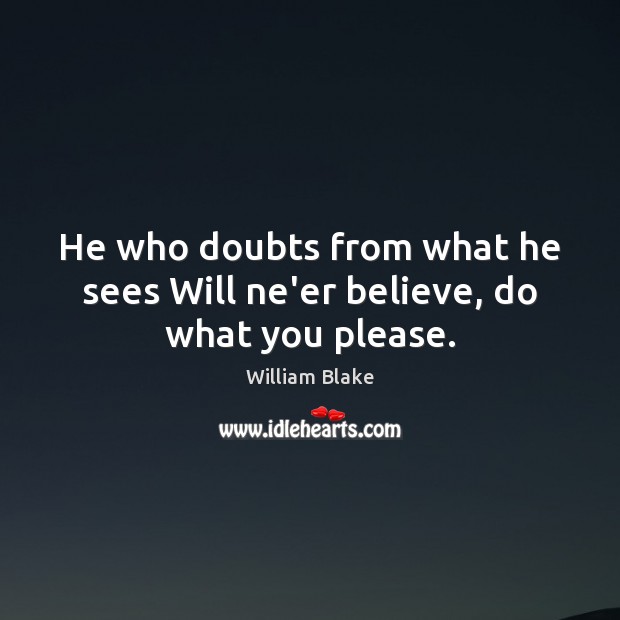 He who doubts from what he sees Will ne’er believe, do what you please. William Blake Picture Quote