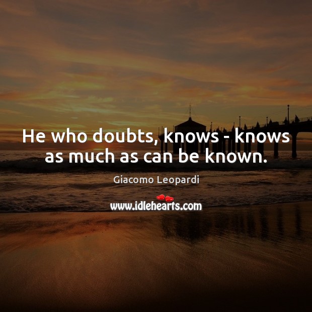 He who doubts, knows – knows as much as can be known. Giacomo Leopardi Picture Quote